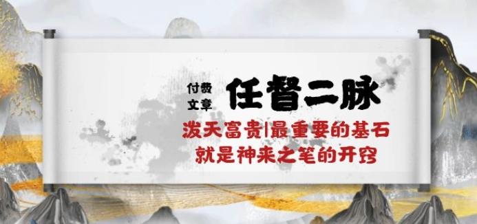 某付费文章《任督 二脉 泼天富贵|最重要的基石 就是神来之笔的开窍|万字》-知芽创业社