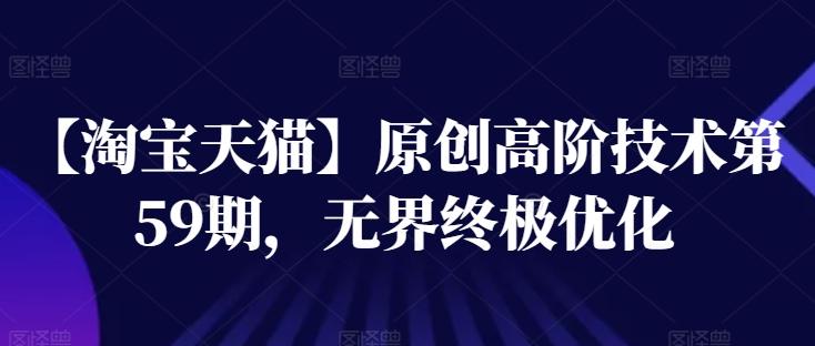 【淘宝天猫】原创高阶技术第59期，无界终极优化-知芽创业社