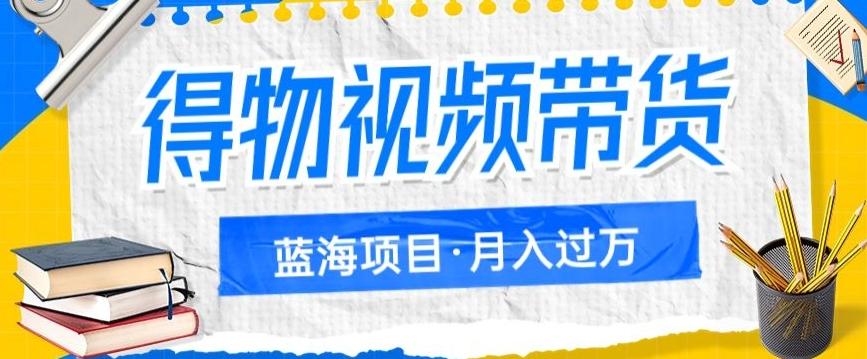 得物视频带货项目，矩阵操作，月入过万的蓝海项目-知芽创业社