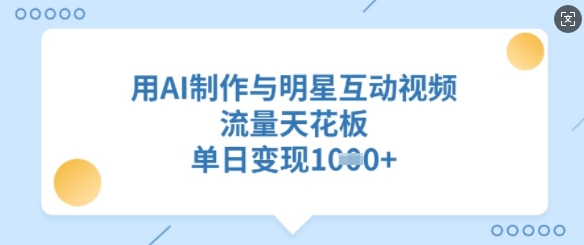 用AI制作与明星互动视频，流量天花板，单日变现多张-知芽创业社