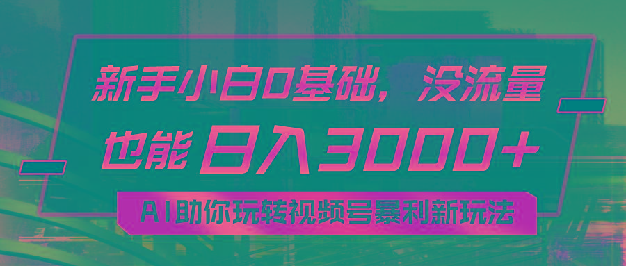 小白0基础，没流量也能日入3000+：AI助你玩转视频号暴利新玩法-知芽创业社