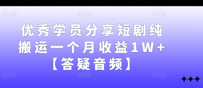 优秀学员分享短剧纯搬运一个月收益1W+【答疑音频】-知芽创业社