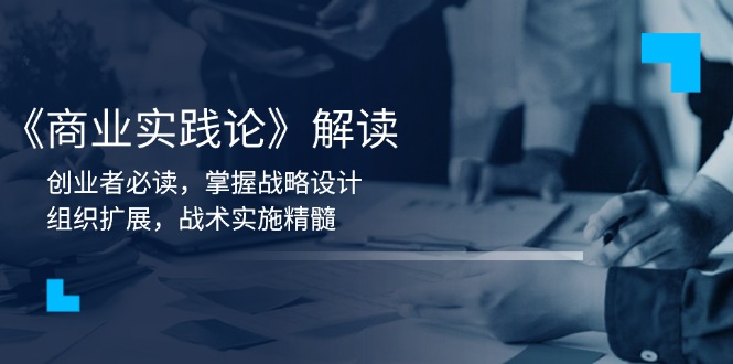 《商业实践论》解读：创业者必读，掌握战略设计，组织扩展，战术实施精髓-知芽创业社