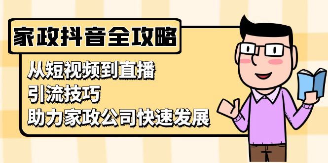 家政抖音运营指南：从短视频到直播，引流技巧，助力家政公司快速发展-知芽创业社