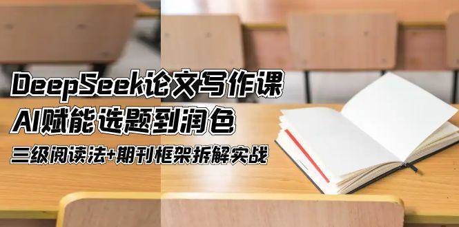 DeepSeek论文写作课，AI赋能选题到润色，三级阅读法+期刊框架拆解实战-知芽创业社