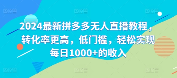 2024最新拼多多无人直播教程，转化率更高，低门槛，轻松实现每日1000+的收入-知芽创业社