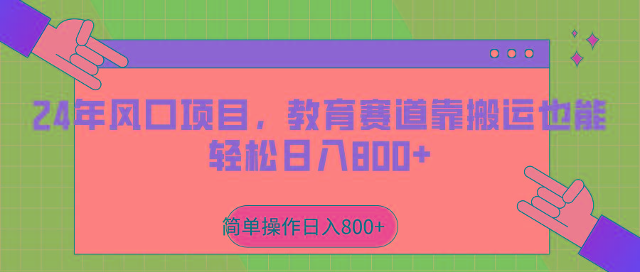 2024年风口项目，教育赛道靠搬运也能轻松日入800+-知芽创业社
