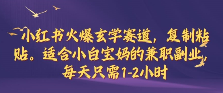 小红书火爆玄学赛道，复制粘贴，适合小白宝妈的兼职副业，每天只需1-2小时【揭秘】-知芽创业社