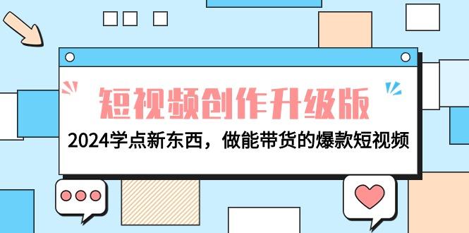 (9734期)电商人必看-短视频创作升级版：2024学点新东西，做能带货的爆款短视频-知芽创业社
