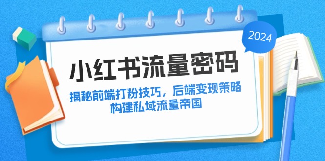 小红书流量密码：揭秘前端打粉技巧，后端变现策略，构建私域流量帝国-知芽创业社