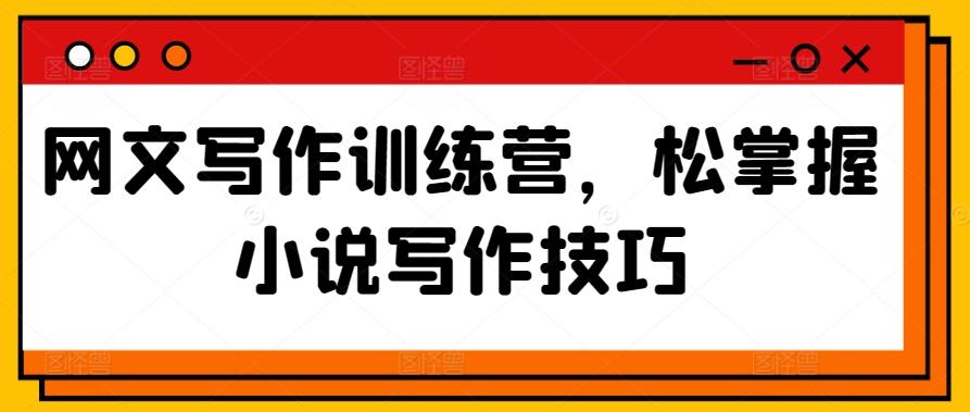 网文写作训练营，松掌握小说写作技巧-知芽创业社
