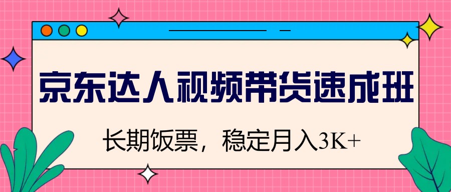 图片[1]-京东达人视频带货速成班，长期饭票，稳定月入3K-知芽创业社