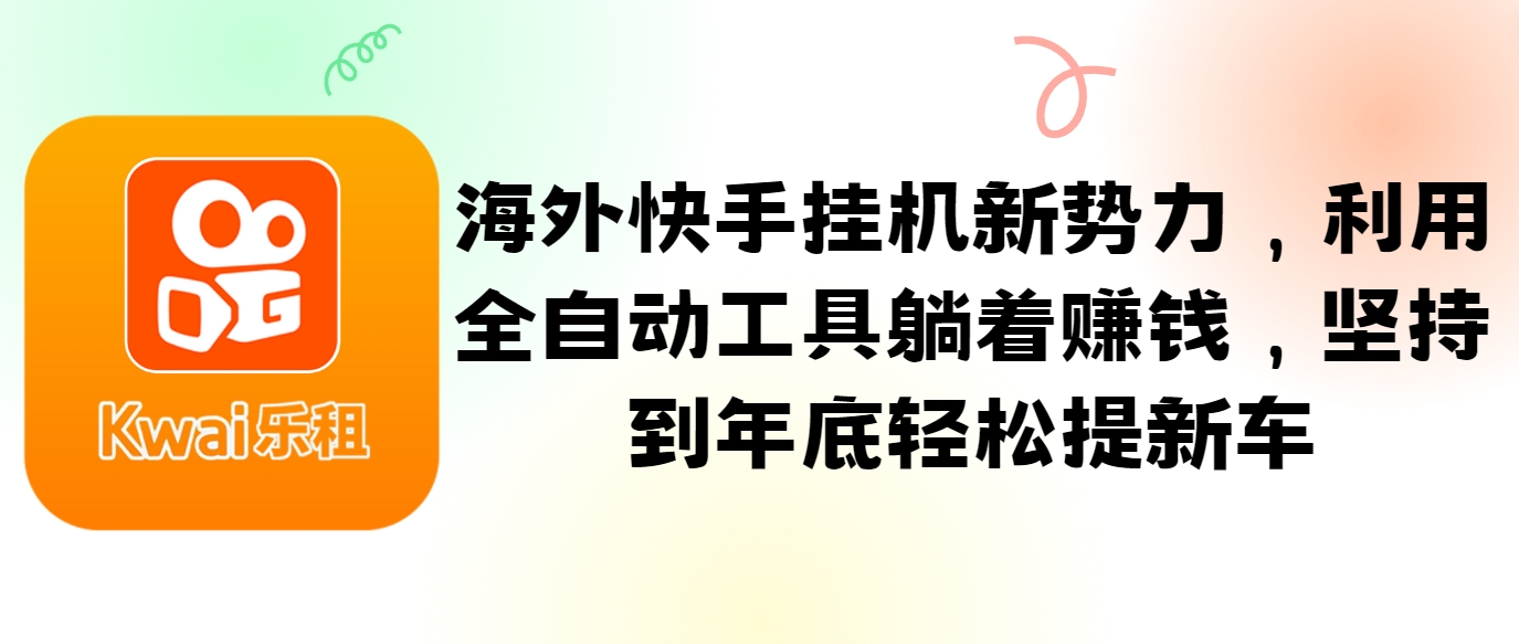 海外快手挂机新势力，利用全自动工具躺着赚钱，坚持到年底轻松提新车-知芽创业社
