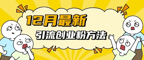 12月最新引流创业粉方法，方法非常简单，适用于多平台-知芽创业社
