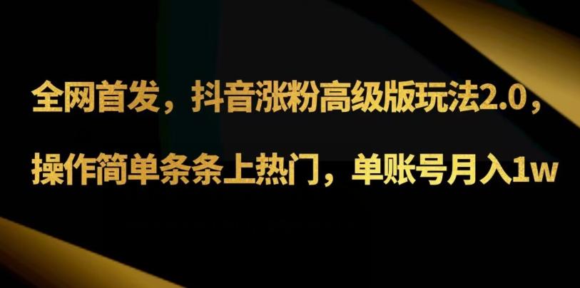 抖音涨粉高级版玩法3.0，操作简单条条上热门，单账号月入1w可批量矩阵（附1500素材）-知芽创业社