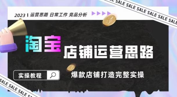 2023淘宝店铺运营全攻略：竞品分析，打造爆款店铺完整实操（附运营思维素材）-知芽创业社