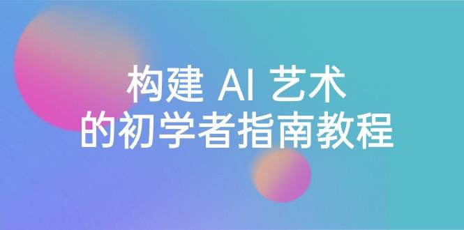 Stable Diffusion 101：构建 AI 艺术的初学者指南教程-16节课-中英字幕-知芽创业社