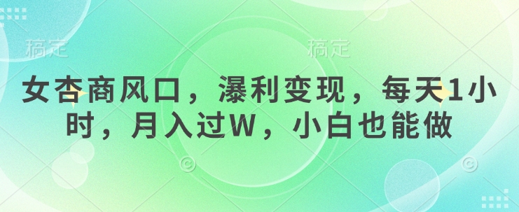 女杏商风口，瀑利变现，每天1小时，月入过W，小白也能做-知芽创业社