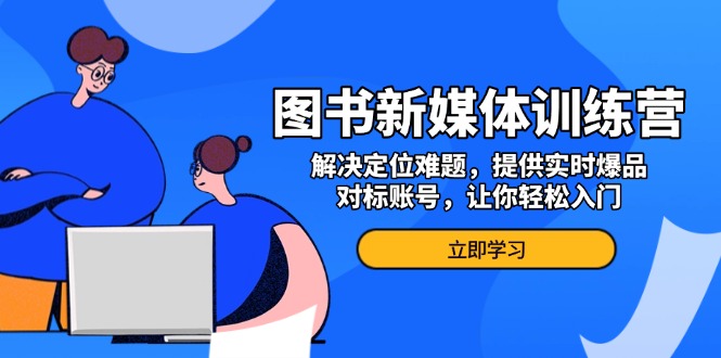 图书新媒体训练营，解决定位难题，提供实时爆品、对标账号，让你轻松入门-知芽创业社