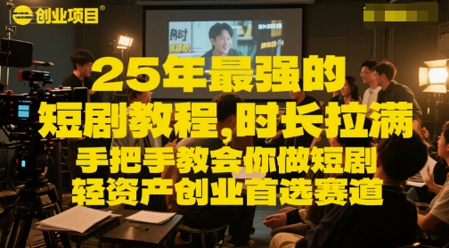 25年最强的短剧项目教程，时长拉满，手把手教会你做短剧，轻资产创业首选赛道-知芽创业社