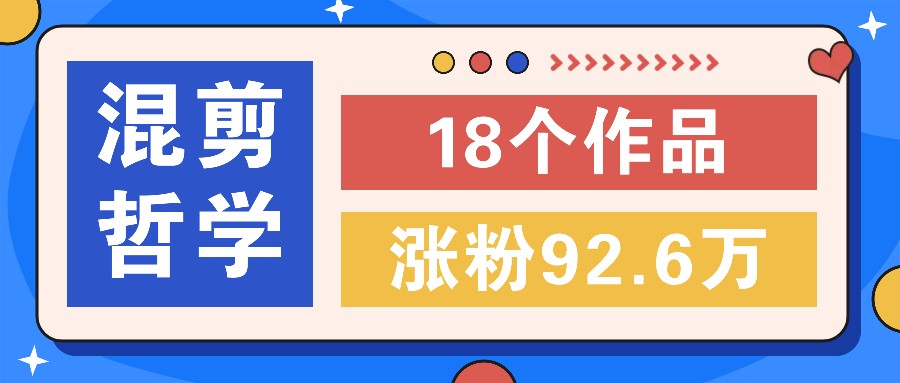 短视频混剪哲学号，小众赛道大爆款18个作品，涨粉92.6万！-知芽创业社