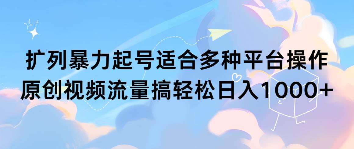 (9251期)扩列暴力起号适合多种平台操作原创视频流量搞轻松日入1000+-知芽创业社