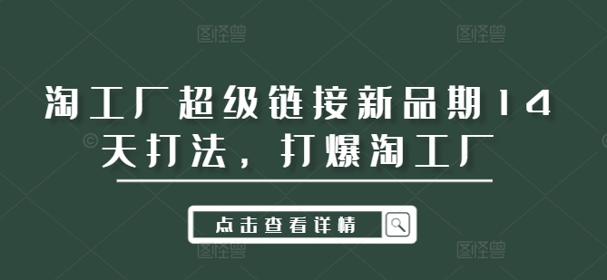 淘工厂超级链接新品期14天打法，打爆淘工厂-知芽创业社