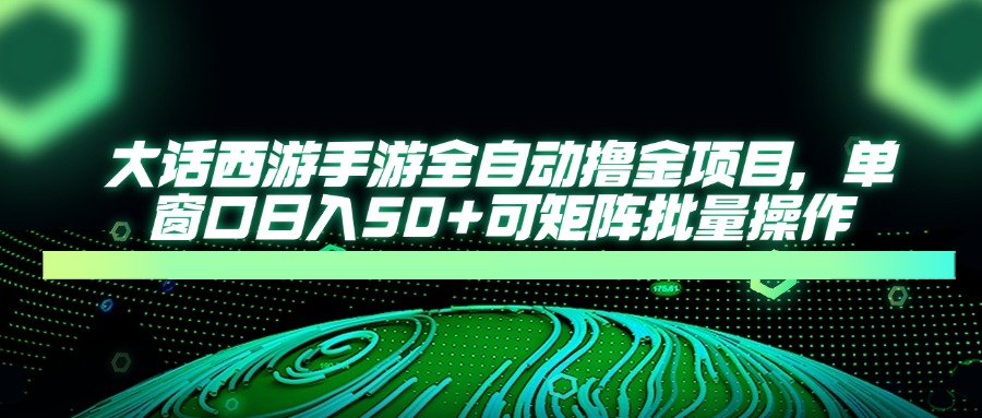 大话西游手游全自动撸金项目，单窗口日入50+可矩阵批量操作-知芽创业社