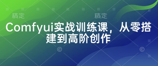 Comfyui实战训练课，从零搭建到高阶创作-知芽创业社