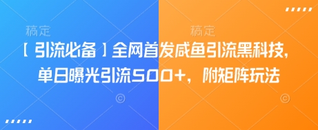【引流必备】全网首发咸鱼引流黑科技，单日曝光引流500+，附矩阵玩法【揭秘】-知芽创业社