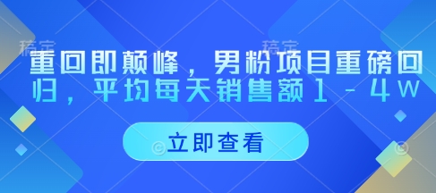 重回即颠峰，男粉项目重磅回归，平均每天销售额1-4W-知芽创业社