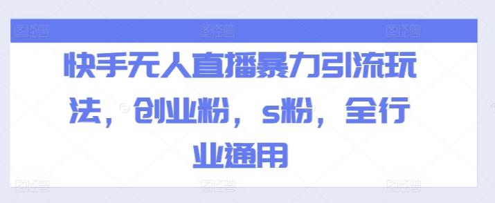 快手无人直播暴力引流玩法，创业粉，s粉，全行业通用-知芽创业社