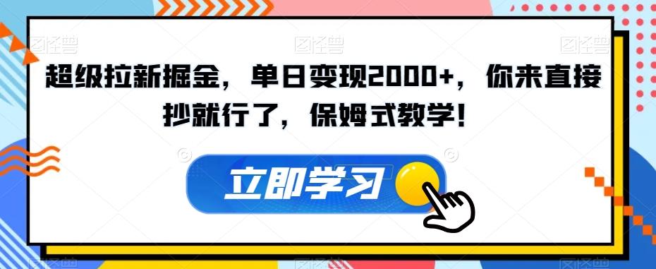 超级拉新掘金，单日变现2000+，你来直接抄就行了，保姆式教学！【揭秘】-知芽创业社