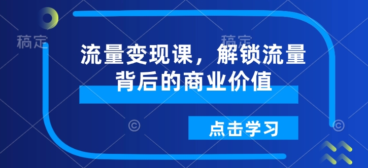 流量变现课，解锁流量背后的商业价值-知芽创业社