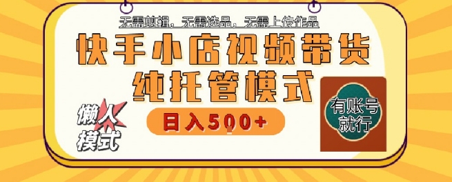 快手小店托管代运营，无需剪辑，无需选品，无需上传作品，全程无需操作，轻松月入5k+【揭秘】-知芽创业社