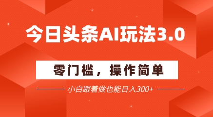 今日头条爆文玩法3.0  配合AI工具轻松矩阵    小白也能日入3张+-知芽创业社