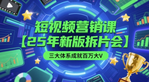短视频营销课【25年新版拆片会】三大体系成就百万大V，包含正课、拆片会、手把手教学直播课等-知芽创业社