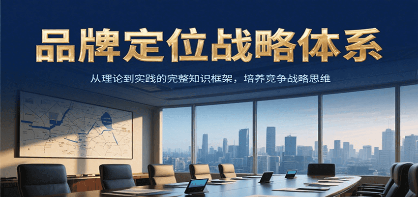 品牌定位战略体系，从理论到实践的完整知识框架，培养产品竞争战略思维-知芽创业社