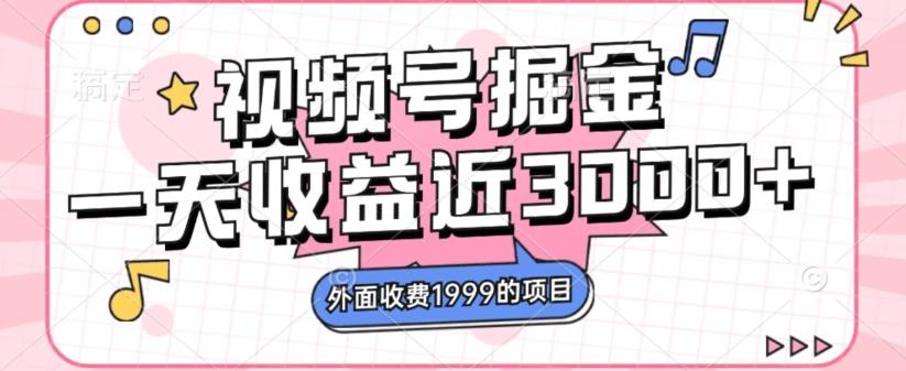 外面收费1999的视频号掘金，一天收益近3000块，免费分享-知芽创业社