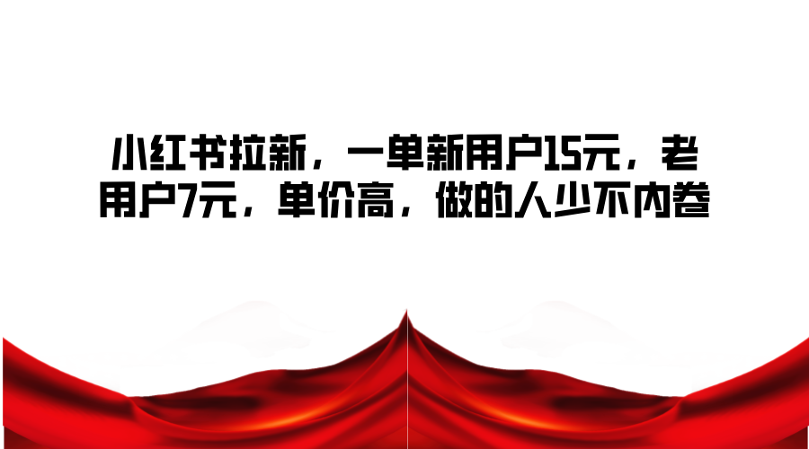 小红书拉新，一单新用户15元，老用户7元，单价高，做的人少不内卷-知芽创业社