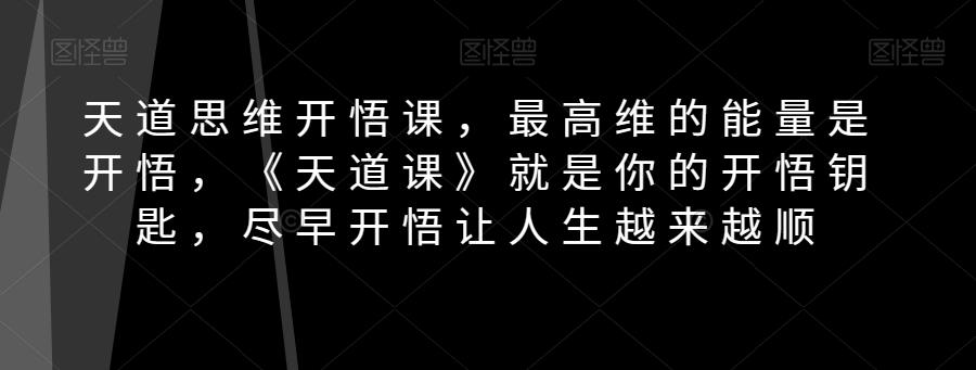 天道思维开悟课，最高维的能量是开悟，《天道课》就是你的开悟钥匙，尽早开悟让人生越来越顺-知芽创业社