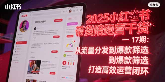 2025小红书带货陪跑营干货-17期：从流量分发到爆款筛选 打造高效运营闭环-知芽创业社
