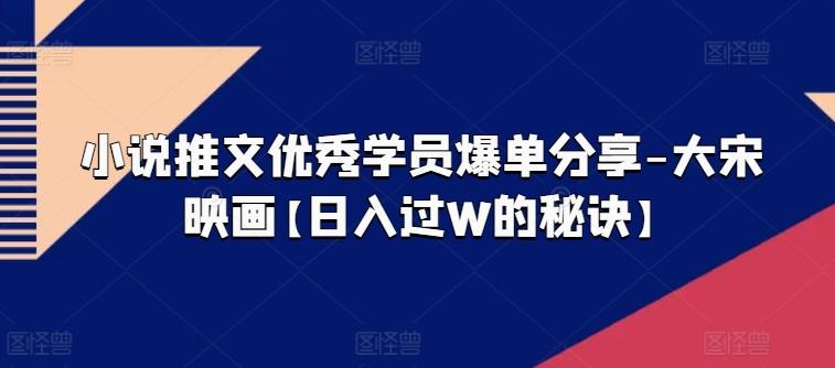 小说推文优秀学员爆单分享-大宋映画【日入过W的秘诀】-知芽创业社
