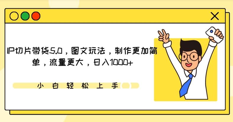 IP切片带货5.0，图文玩法，制作更加简单，流量更大，日入1000+【揭秘】-知芽创业社