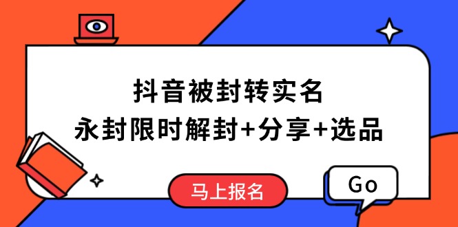 抖音被封转实名攻略，永久封禁也能限时解封，分享解封后高效选品技巧-知芽创业社