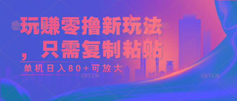 玩赚零撸新玩法，只需复制粘贴，单机日入80+可放大-知芽创业社