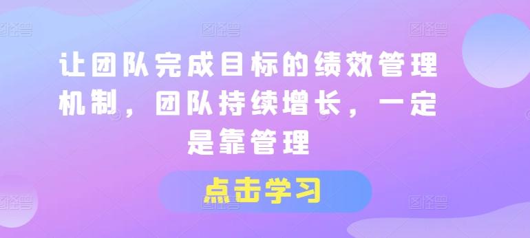 让团队完成目标的绩效管理机制，团队持续增长，一定是靠管理-知芽创业社