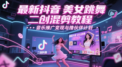 最新抖音美女跳舞二创混剪教程，流量高，音乐推广变现与撸伙伴计划-知芽创业社