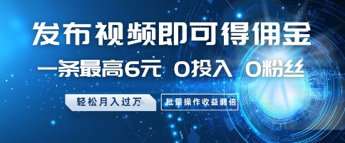发布视频即可得佣金，一条最高6元，0投入 0粉丝  会发视频就行，月入过W，批量操作收益翻倍【揭秘】-知芽创业社