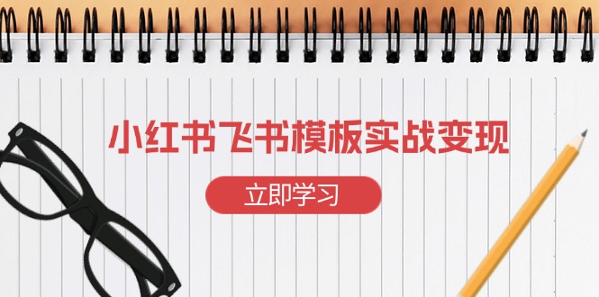 小红书飞书 模板实战变现：小红书快速起号，搭建一个赚钱的飞书模板-知芽创业社
